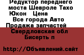 Редуктор переднего моста Шевроле Тахо/Юкон › Цена ­ 35 000 - Все города Авто » Продажа запчастей   . Свердловская обл.,Бисерть п.